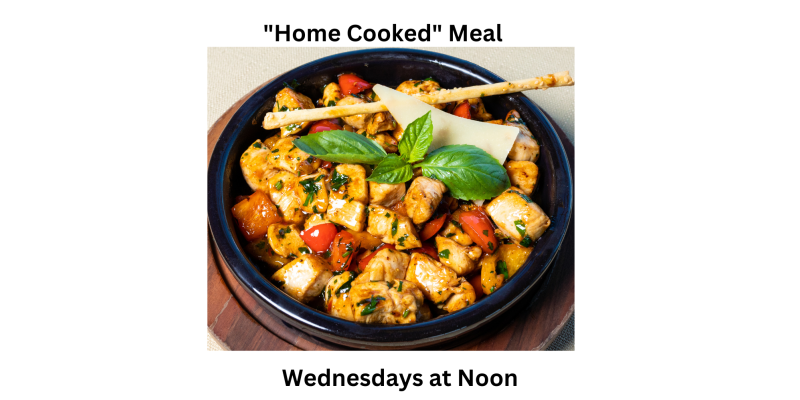 Food - Wednesdays at noon join us for a "home cooked' Meal